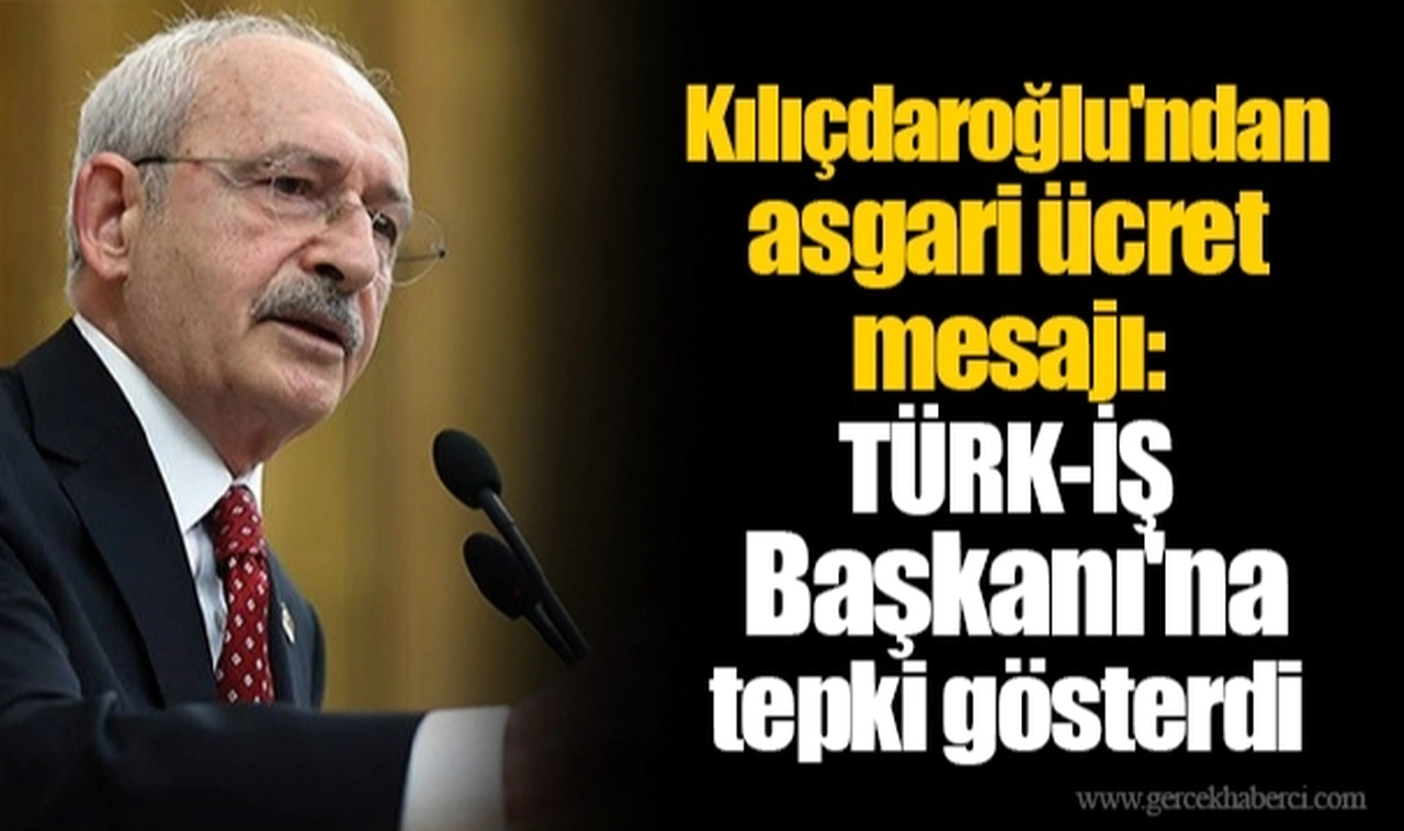 Kılıçdaroğlu'ndan asgari ücret mesajı: TÜRK-İŞ Başkanı'na tepki gösterdi