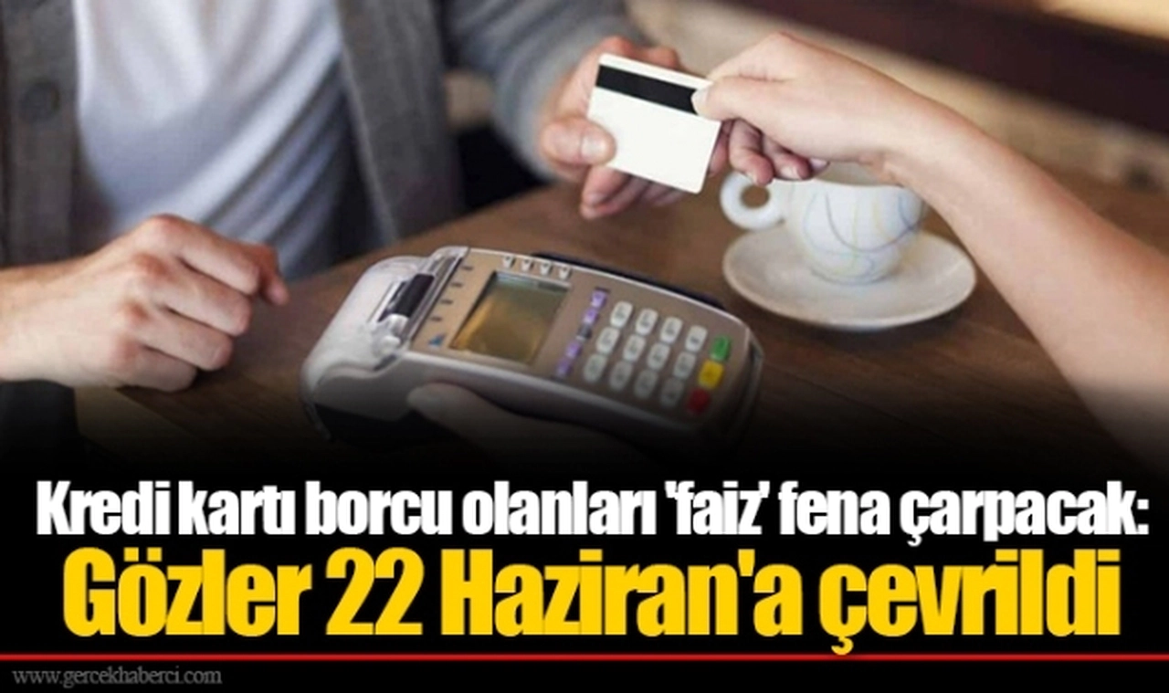 Kredi kartı borcu olanları 'faiz' fena çarpacak: Gözler 22 Haziran'a çevrildi