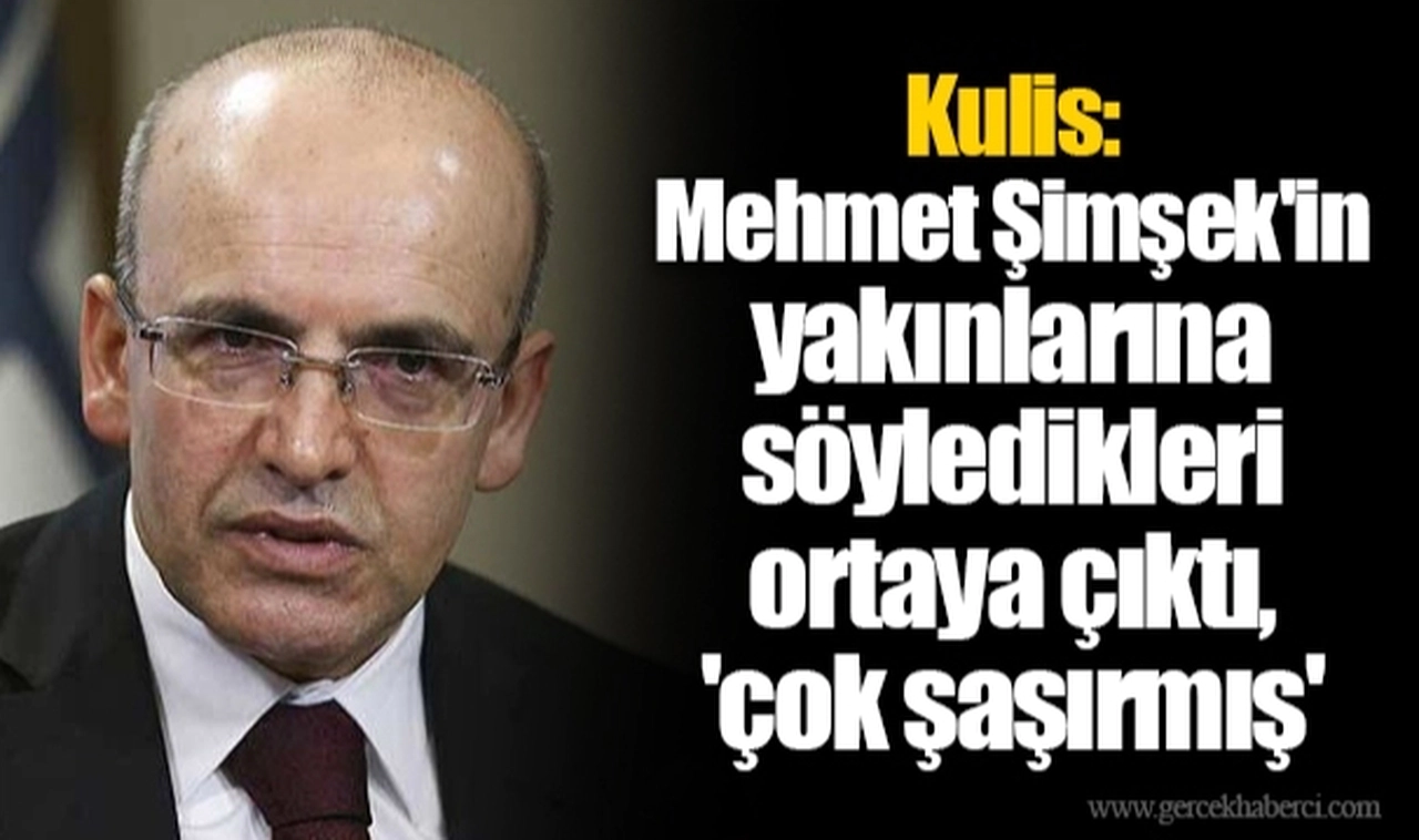 Kulis: Mehmet Şimşek'in yakınlarına söyledikleri ortaya çıktı, 'çok şaşırmış'