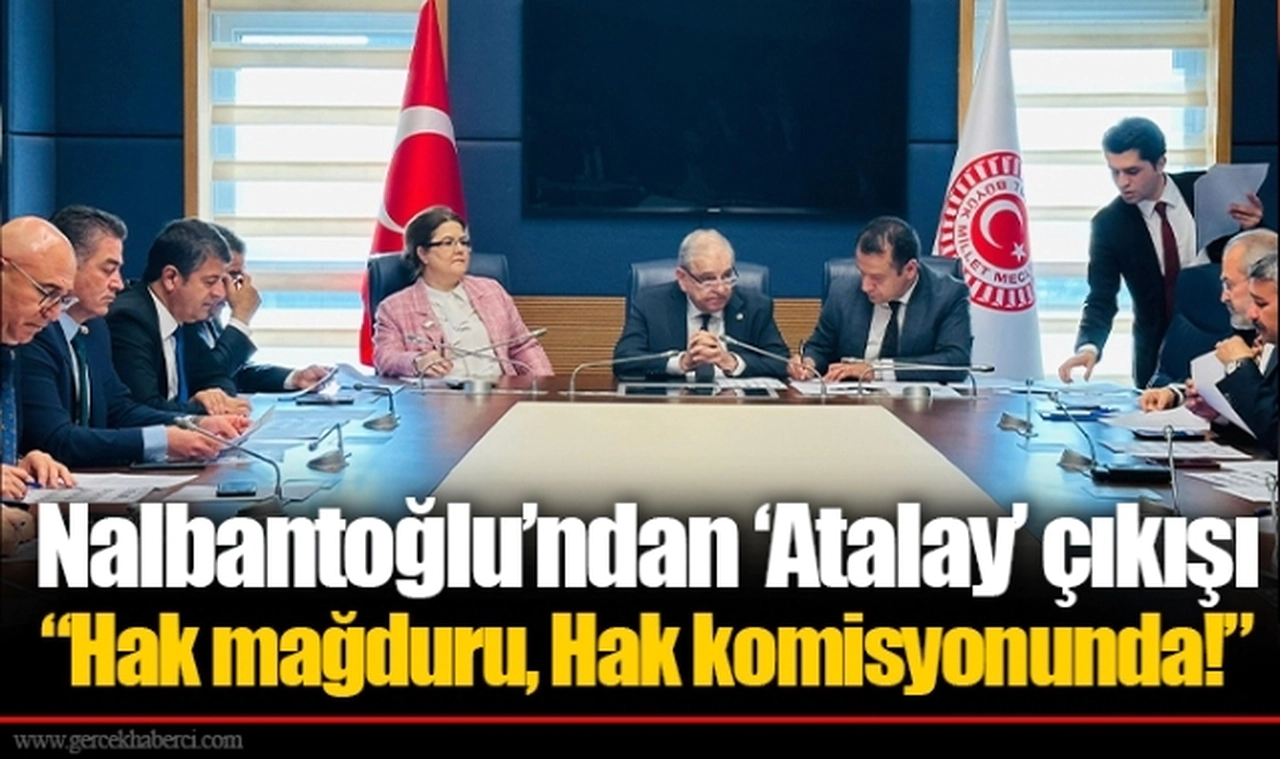 Nalbantoğlu’ndan ‘Atalay’ çıkışı  “Hak mağduru, Hak komisyonunda!”