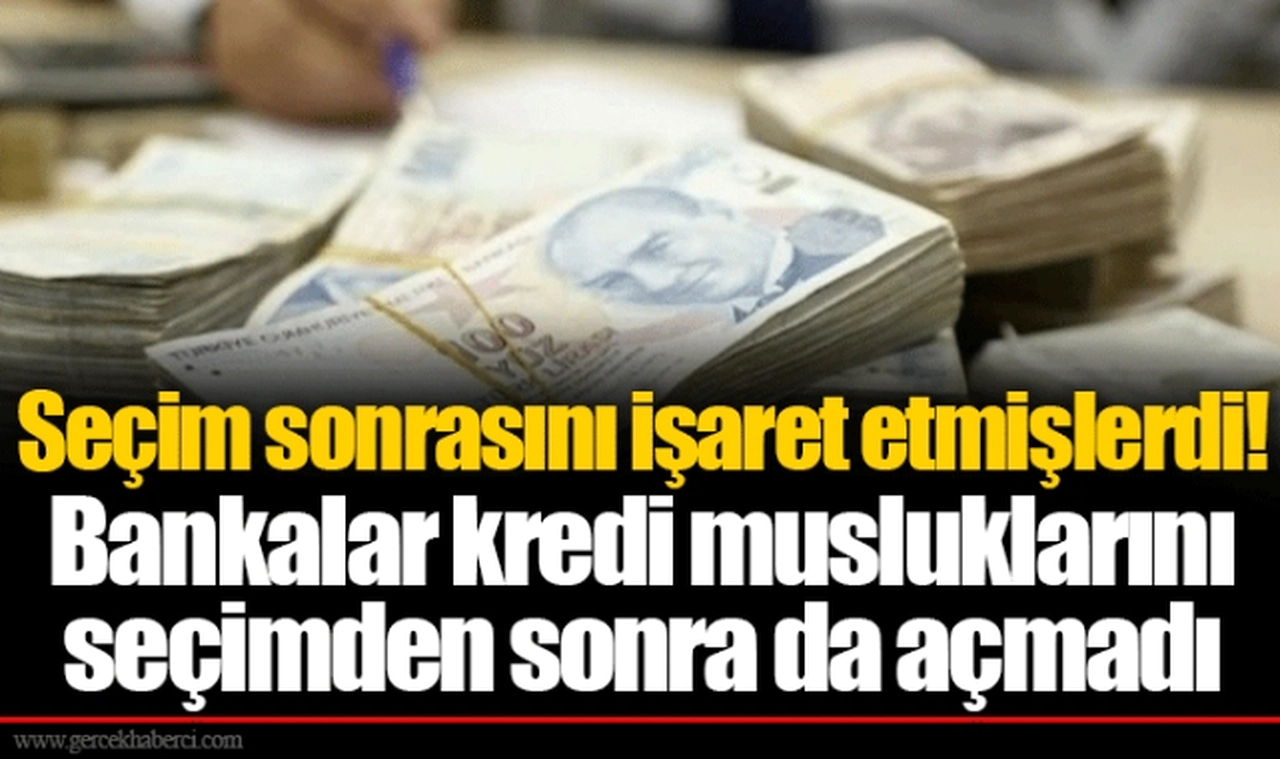 Seçim sonrasını işaret etmişlerdi! Bankalar kredi musluklarını seçimden sonra da açmadı