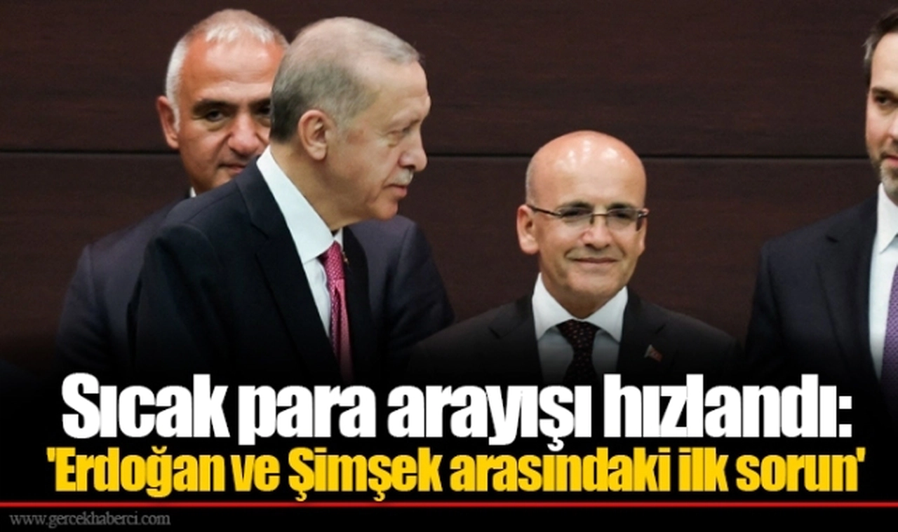Sıcak para arayışı hızlandı: 'Erdoğan ve Şimşek arasındaki ilk sorun'