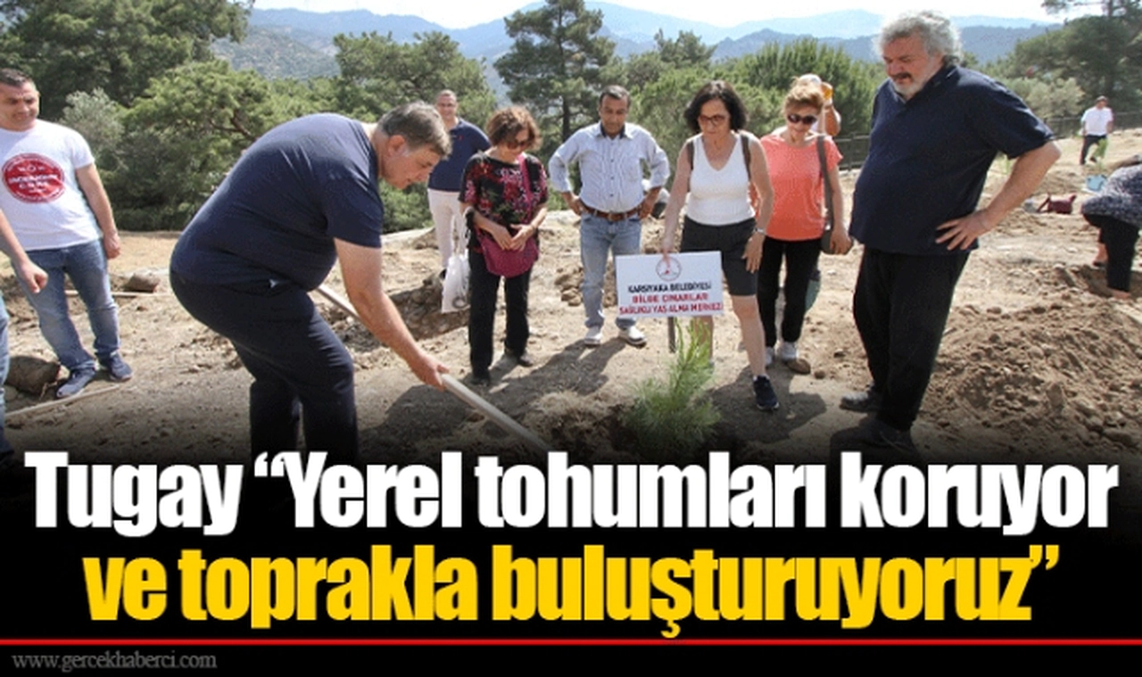 Tugay “Yerel tohumları koruyor ve toprakla buluşturuyoruz”