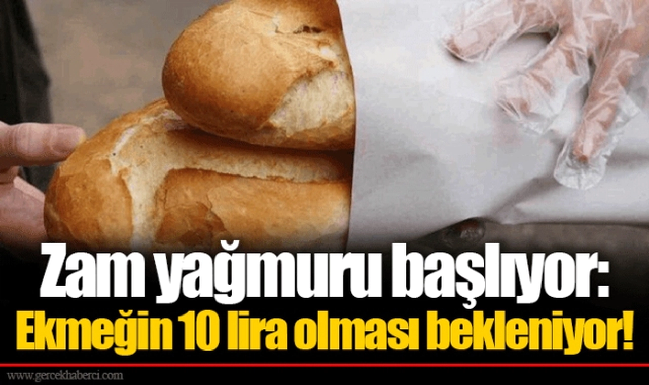 Zam yağmuru başlıyor: Ekmeğin 10 lira olması bekleniyor!