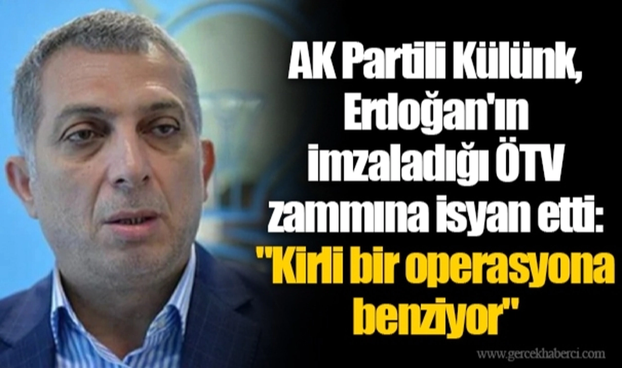 AK Partili Külünk, Erdoğan'ın imzaladığı ÖTV zammına isyan etti: "Kirli bir operasyona benziyor"