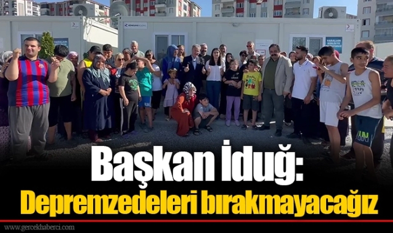 Başkan İduğ: Depremzedeleri bırakmayacağız