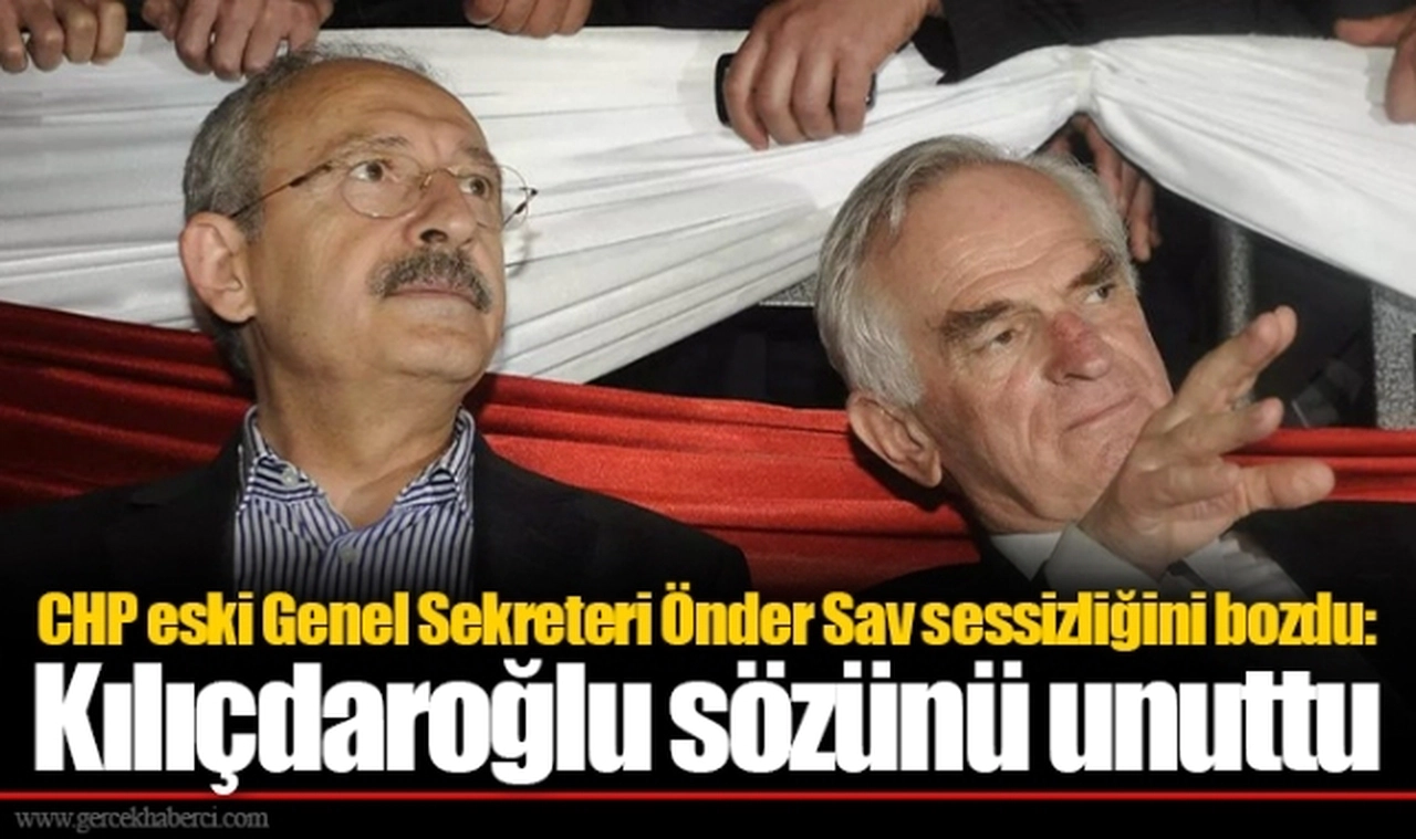 CHP eski Genel Sekreteri Önder Sav sessizliğini bozdu: Kılıçdaroğlu sözünü unuttu
