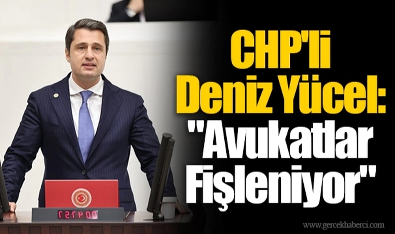 CHP'li Deniz Yücel: "Avukatlar Fişleniyor"