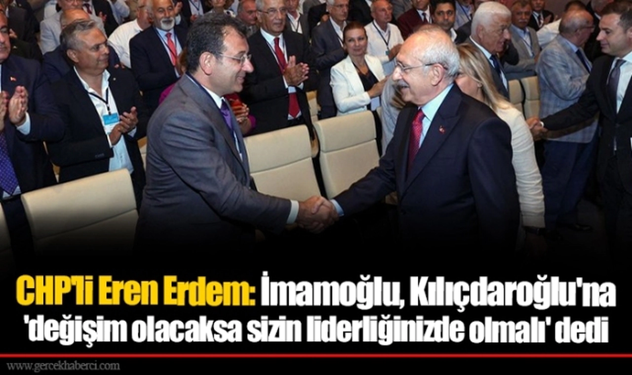 CHP'li Eren Erdem: İmamoğlu, Kılıçdaroğlu'na 'değişim olacaksa sizin liderliğinizde olmalı' dedi