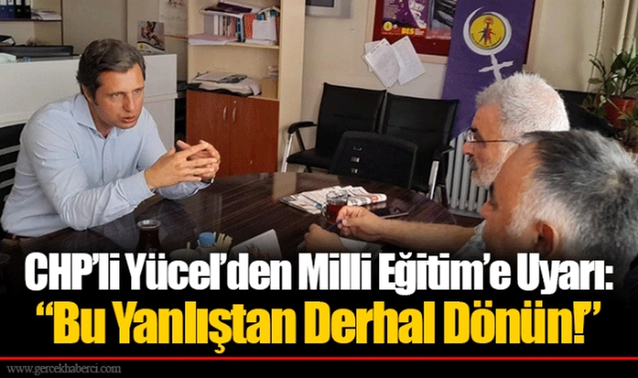 CHP’li Yücel’den Milli Eğitim’e Uyarı: “Bu Yanlıştan Derhal Dönün!”