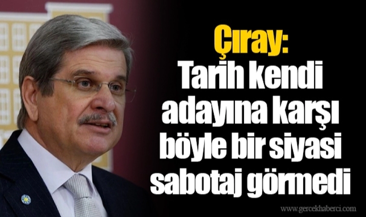 Çıray: Tarih kendi adayına karşı böyle bir siyasi sabotaj görmedi
