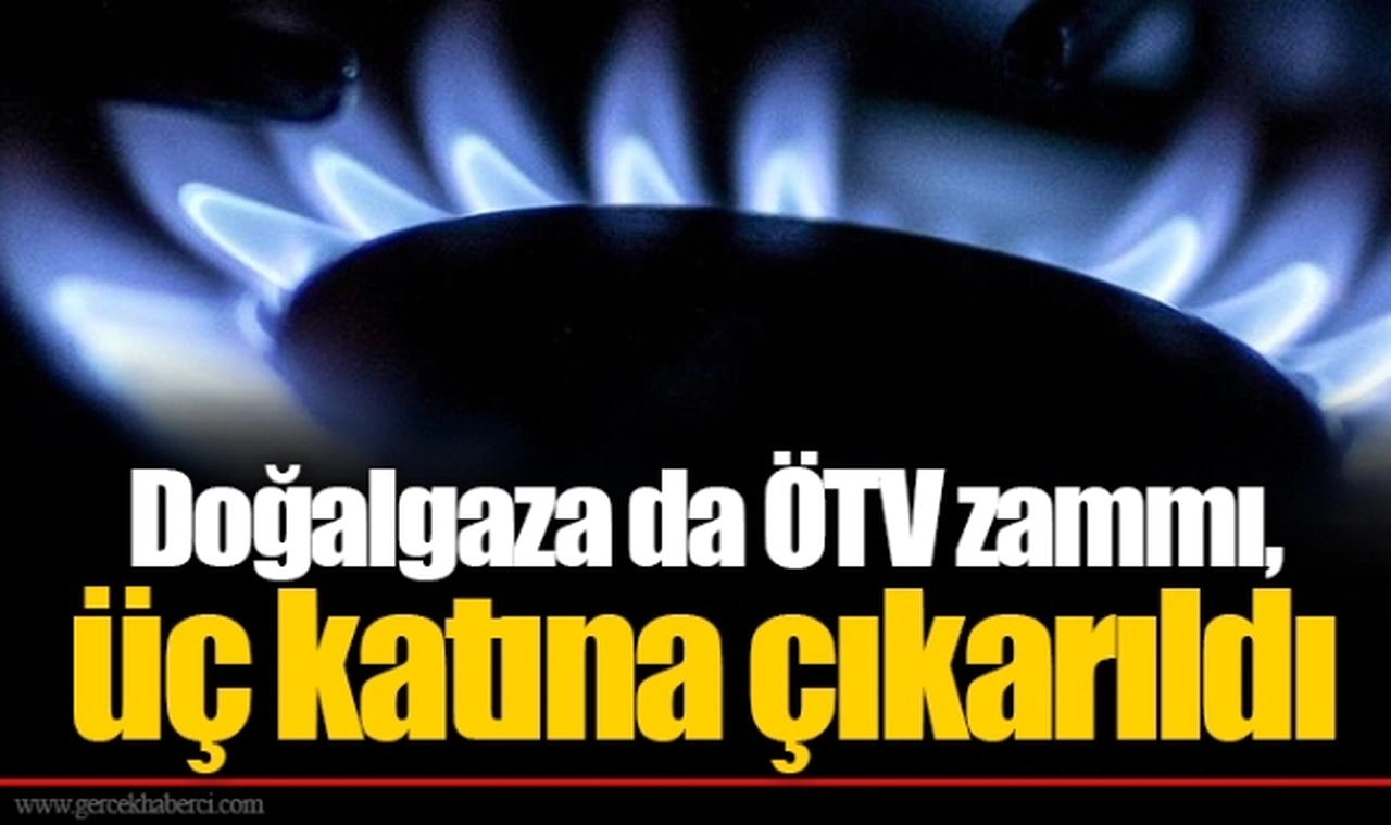 Doğalgaza da ÖTV zammı, üç katına çıkarıldı
