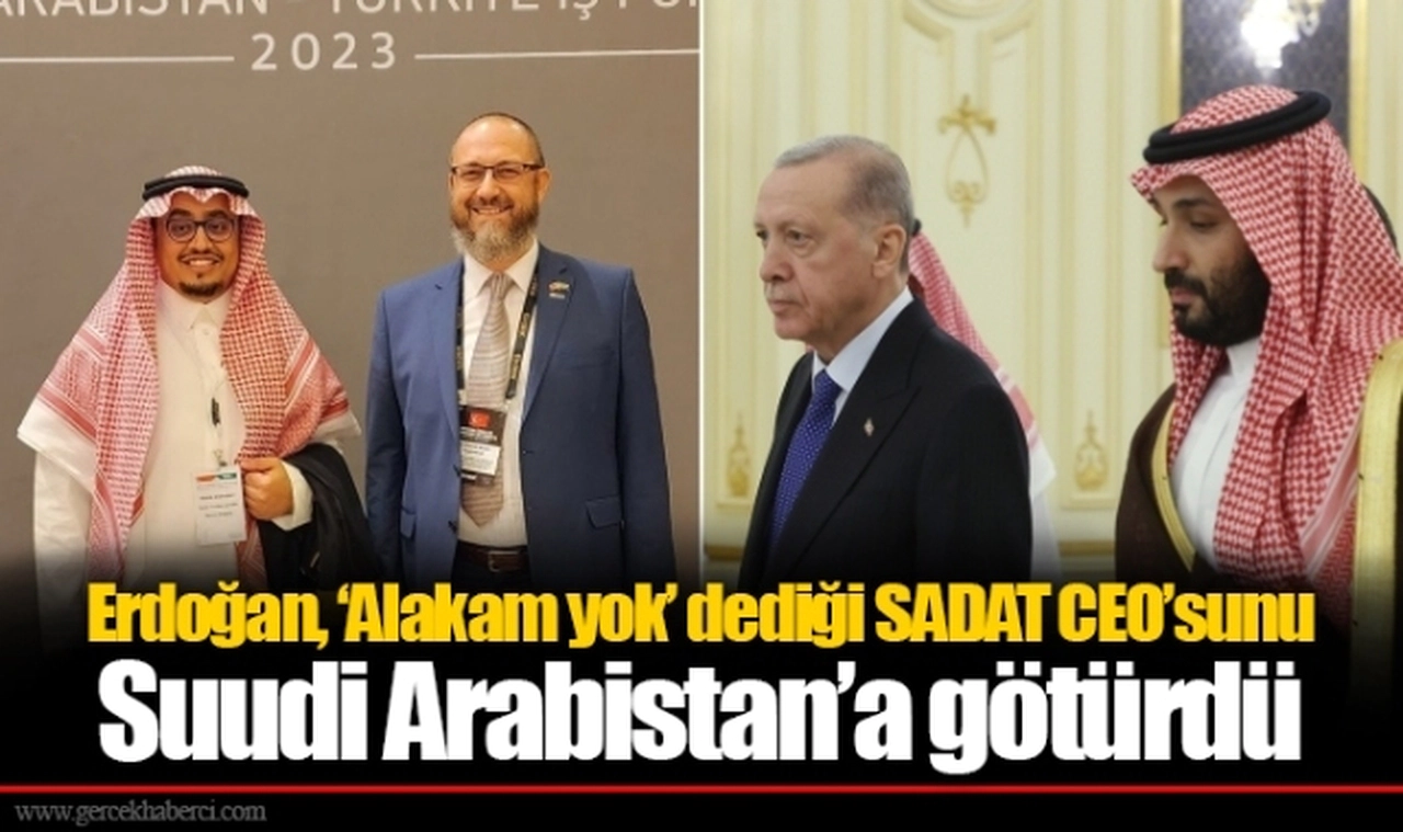 Erdoğan, ‘Alakam yok’ dediği SADAT CEO’sunu Suudi Arabistan’a götürdü