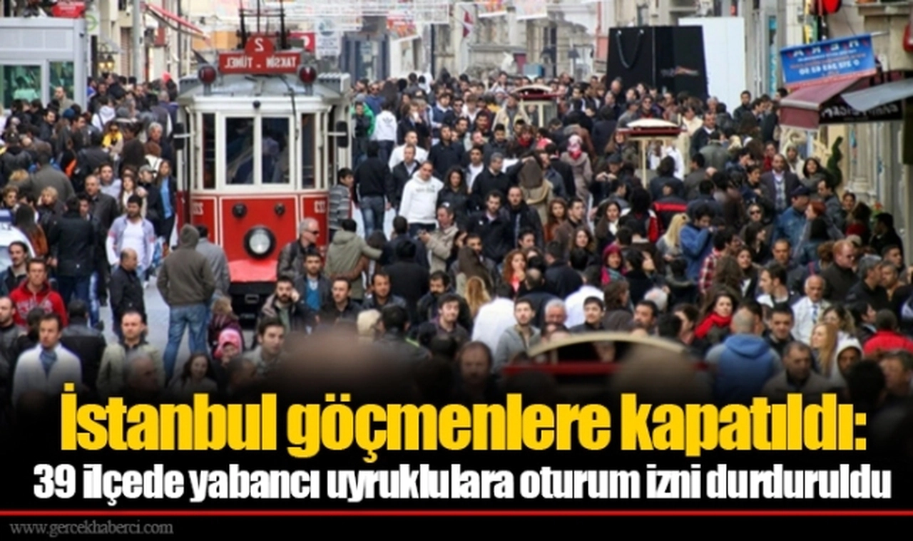 İstanbul göçmenlere kapatıldı: 39 ilçede yabancı uyruklulara oturum izni durduruldu