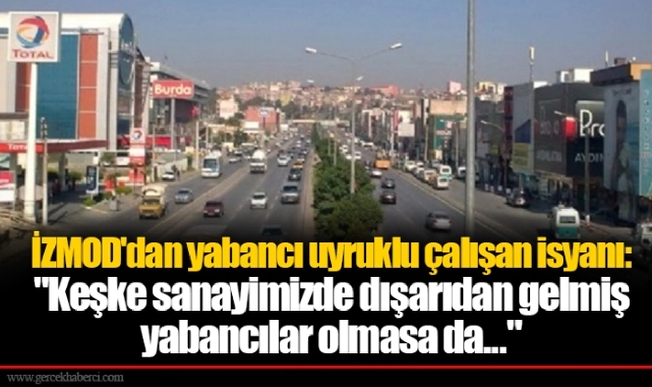 İZMOD'dan yabancı uyruklu çalışan isyanı: "Keşke sanayimizde dışarıdan gelmiş yabancılar olmasa da..."