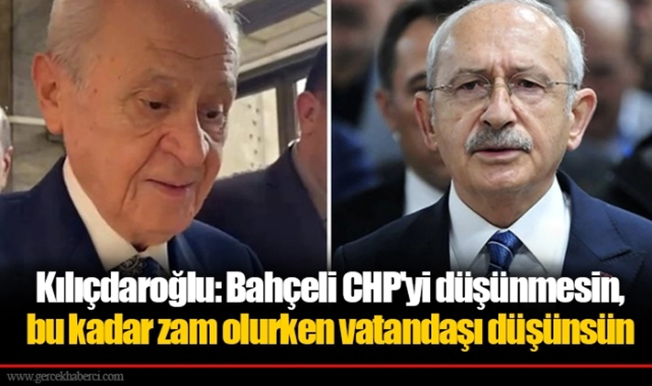 Kılıçdaroğlu: Bahçeli CHP'yi düşünmesin, bu kadar zam olurken vatandaşı düşünsün