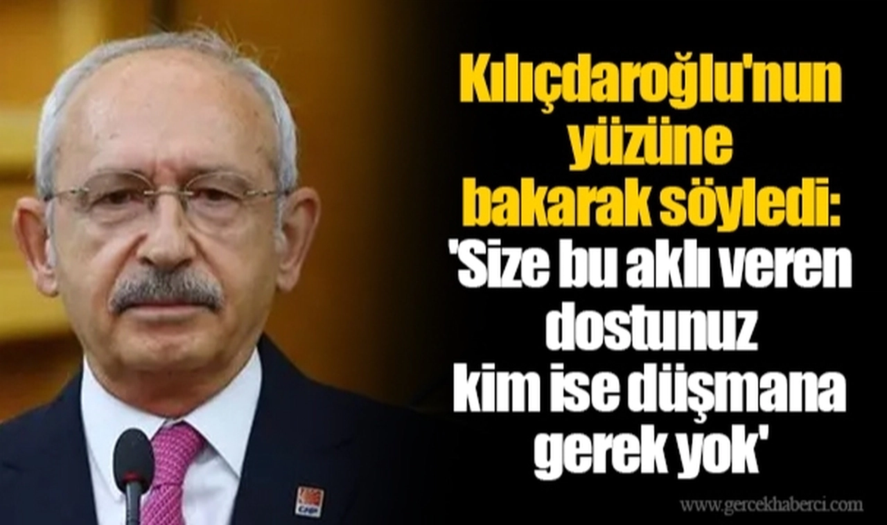 Kılıçdaroğlu'nun yüzüne bakarak söyledi: 'Size bu aklı veren dostunuz kim ise düşmana gerek yok'