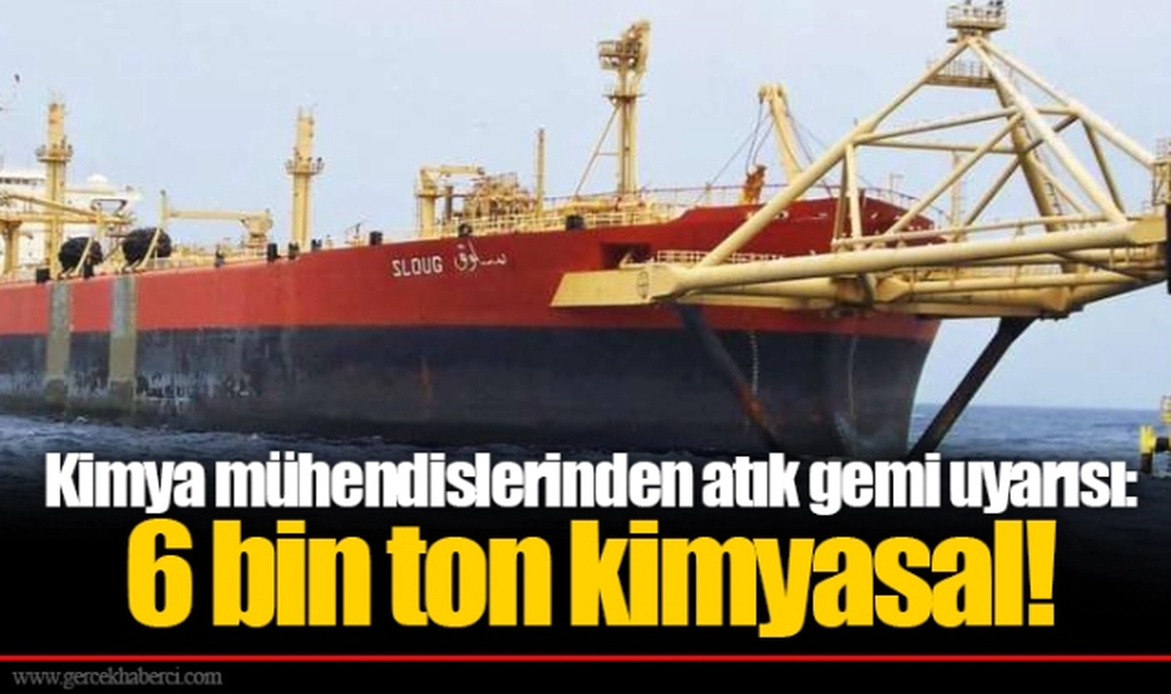 Kimya mühendislerinden atık gemi uyarısı:  6 bin ton kimyasal!
