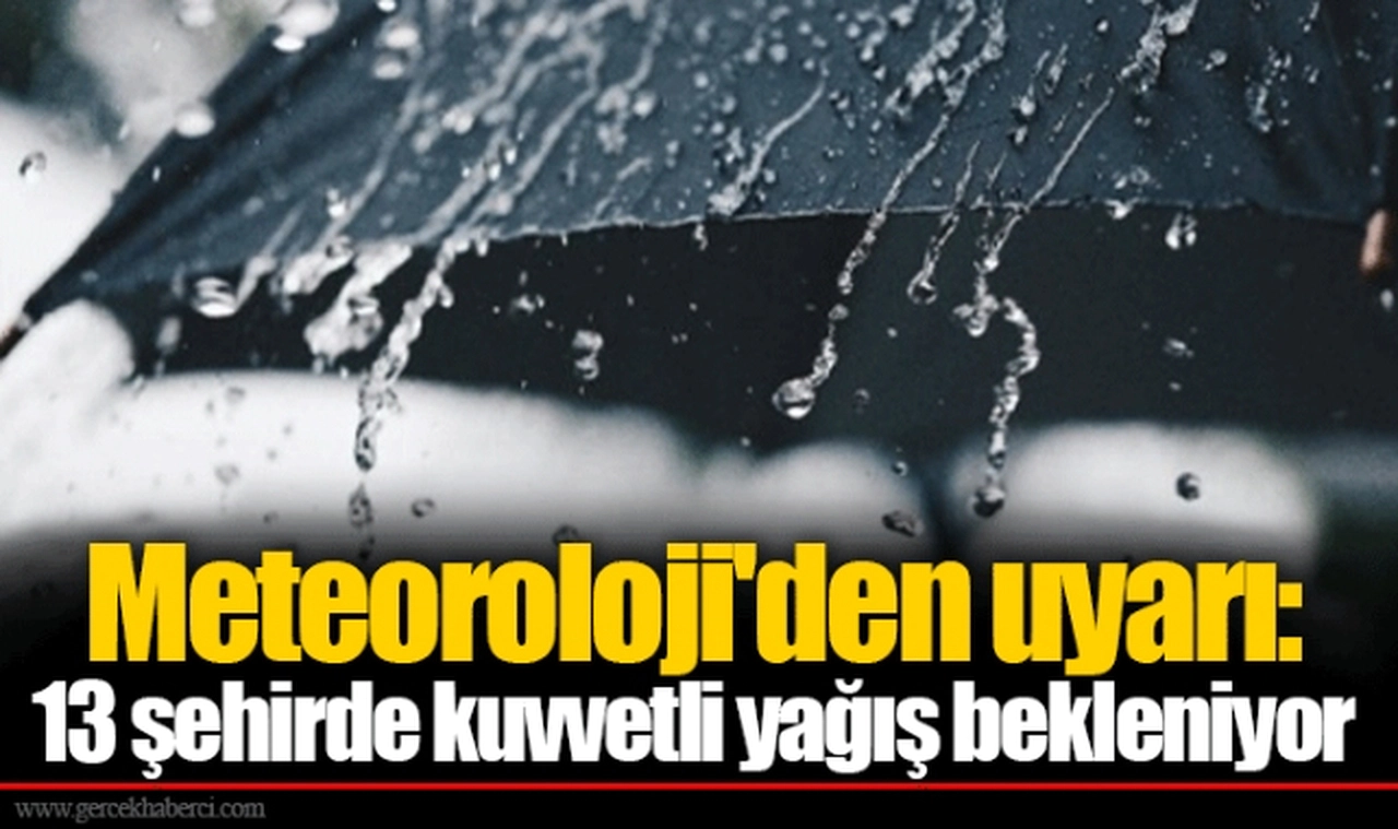 Meteoroloji'den uyarı: 13 şehirde kuvvetli yağış bekleniyor