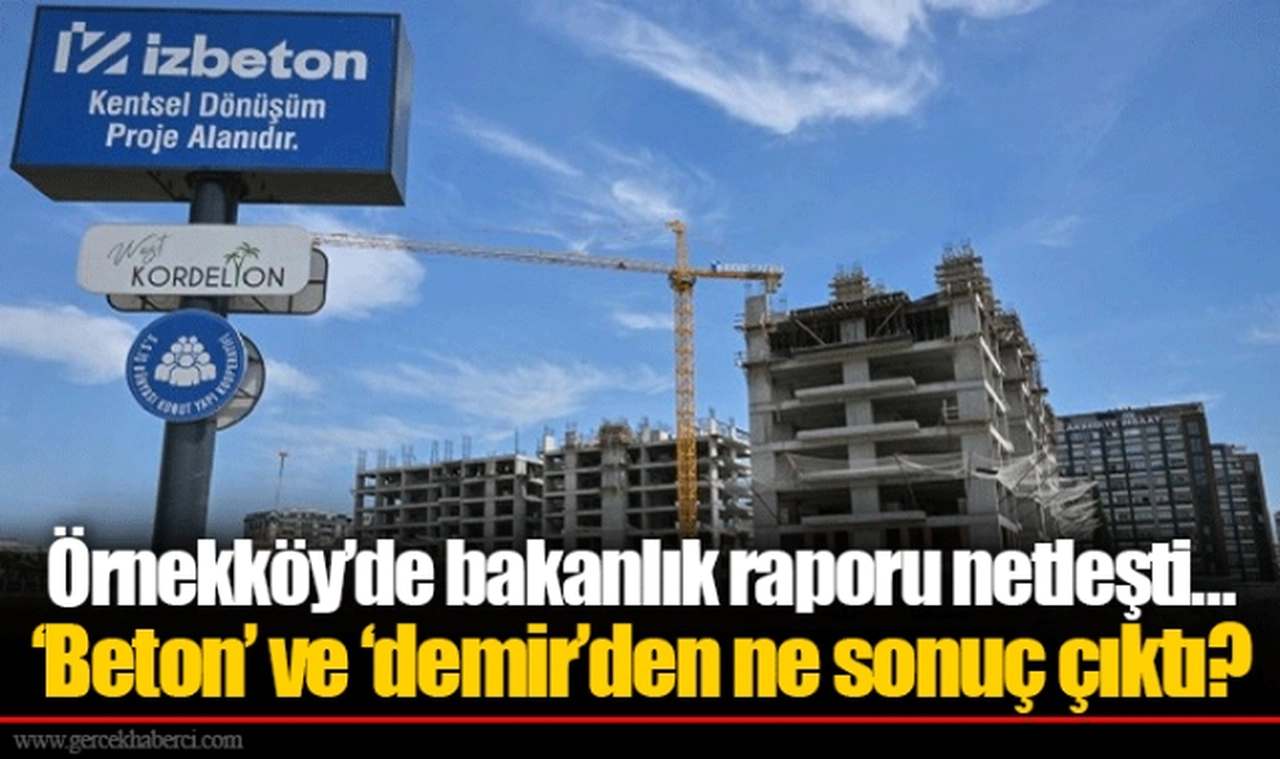 Örnekköy’de bakanlık raporu netleşti…  ‘Beton’ ve ‘demir’den ne sonuç çıktı?