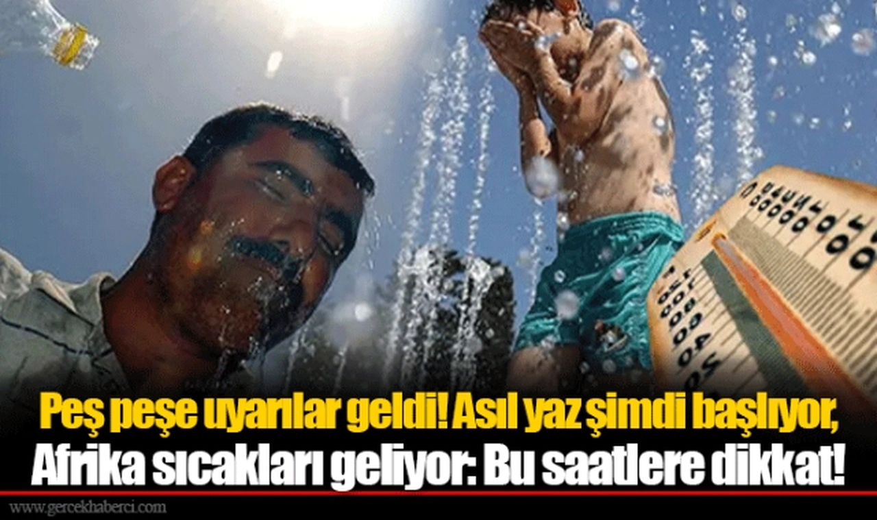 Peş peşe uyarılar geldi! Asıl yaz şimdi başlıyor, Afrika sıcakları geliyor: Bu saatlere dikkat!