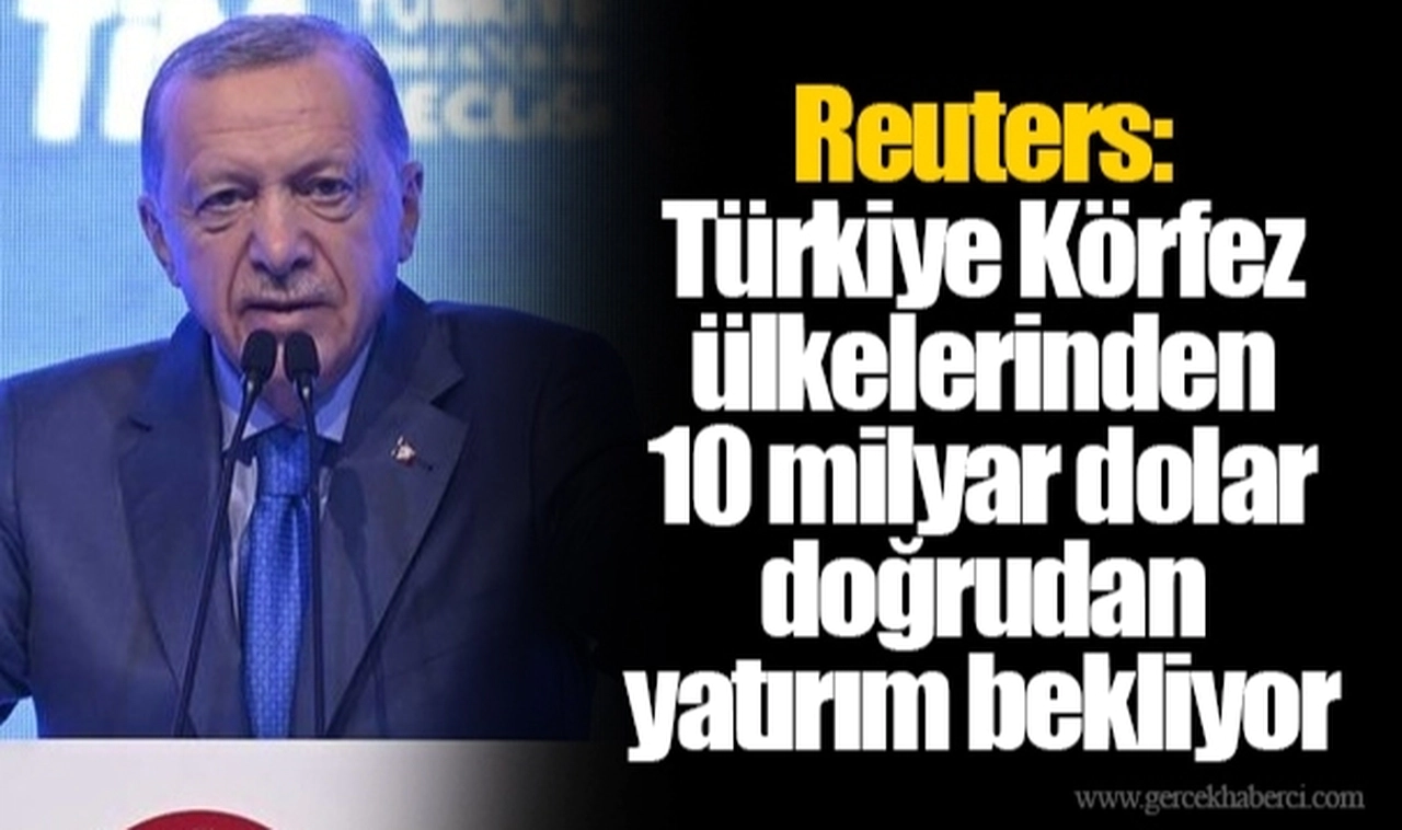 Reuters: Türkiye Körfez ülkelerinden 10 milyar dolar doğrudan yatırım bekliyor