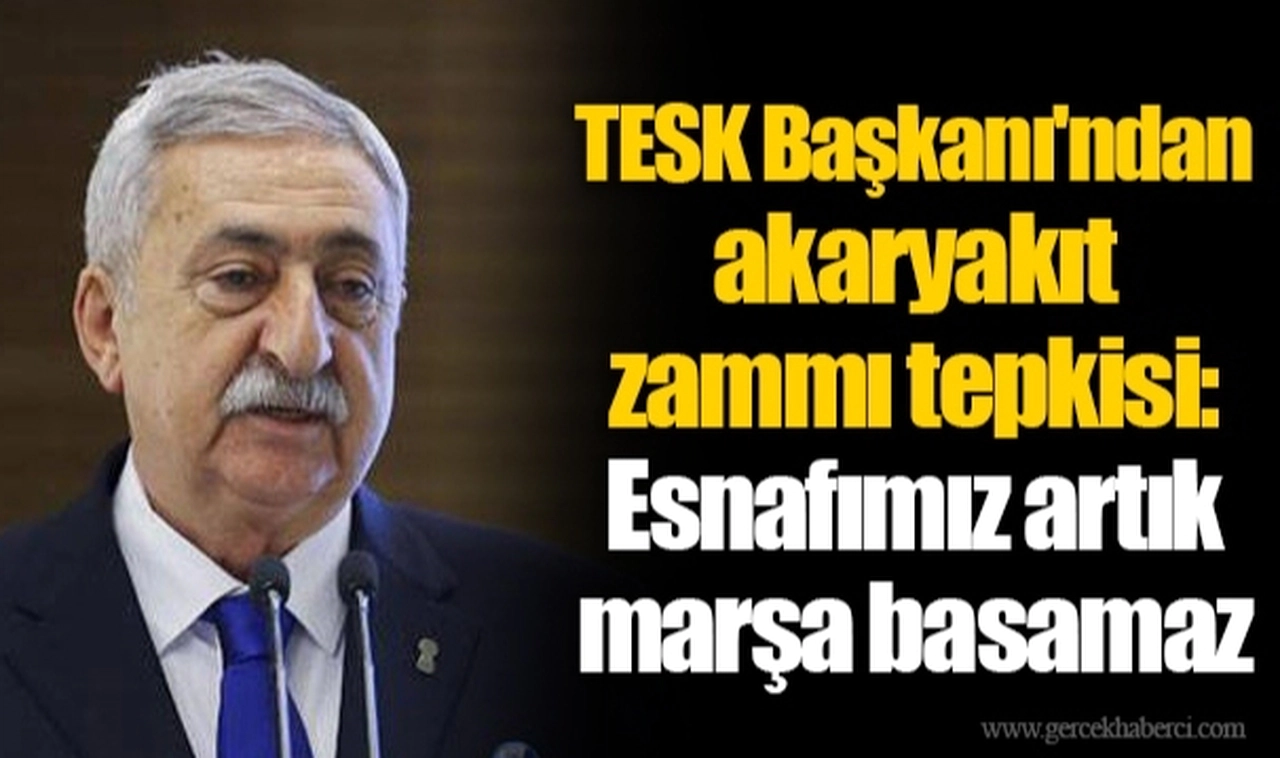 TESK Başkanı'ndan akaryakıt zammı tepkisi: Esnafımız artık marşa basamaz