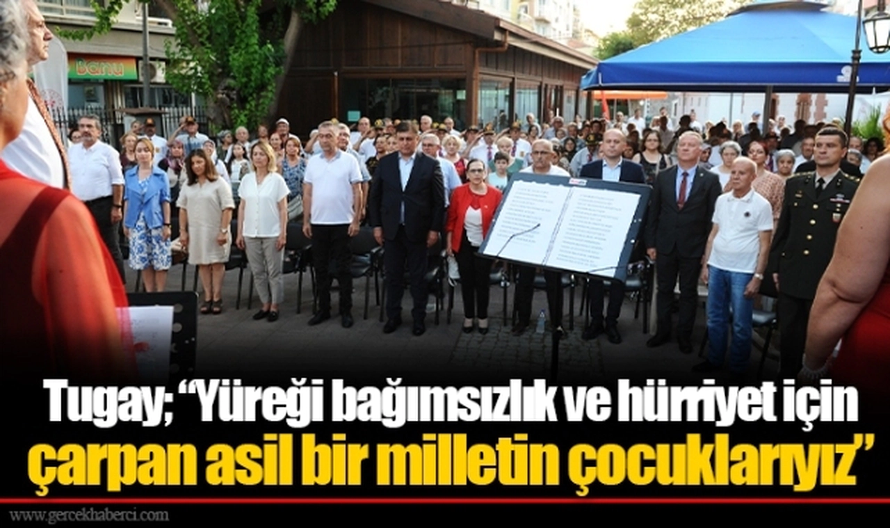 Tugay; “Yüreği bağımsızlık ve hürriyet için çarpan asil bir milletin çocuklarıyız”