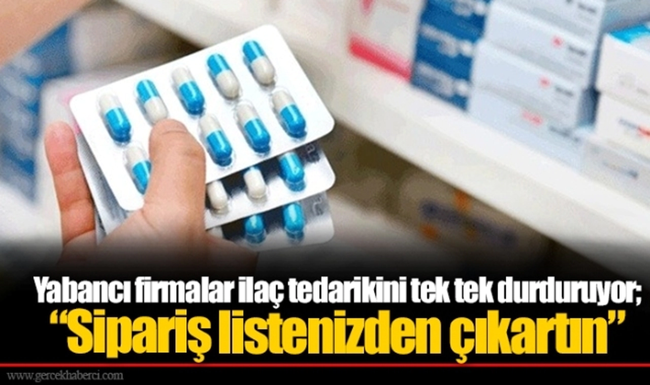 Yabancı firmalar ilaç tedarikini tek tek durduruyor; “Sipariş listenizden çıkartın”