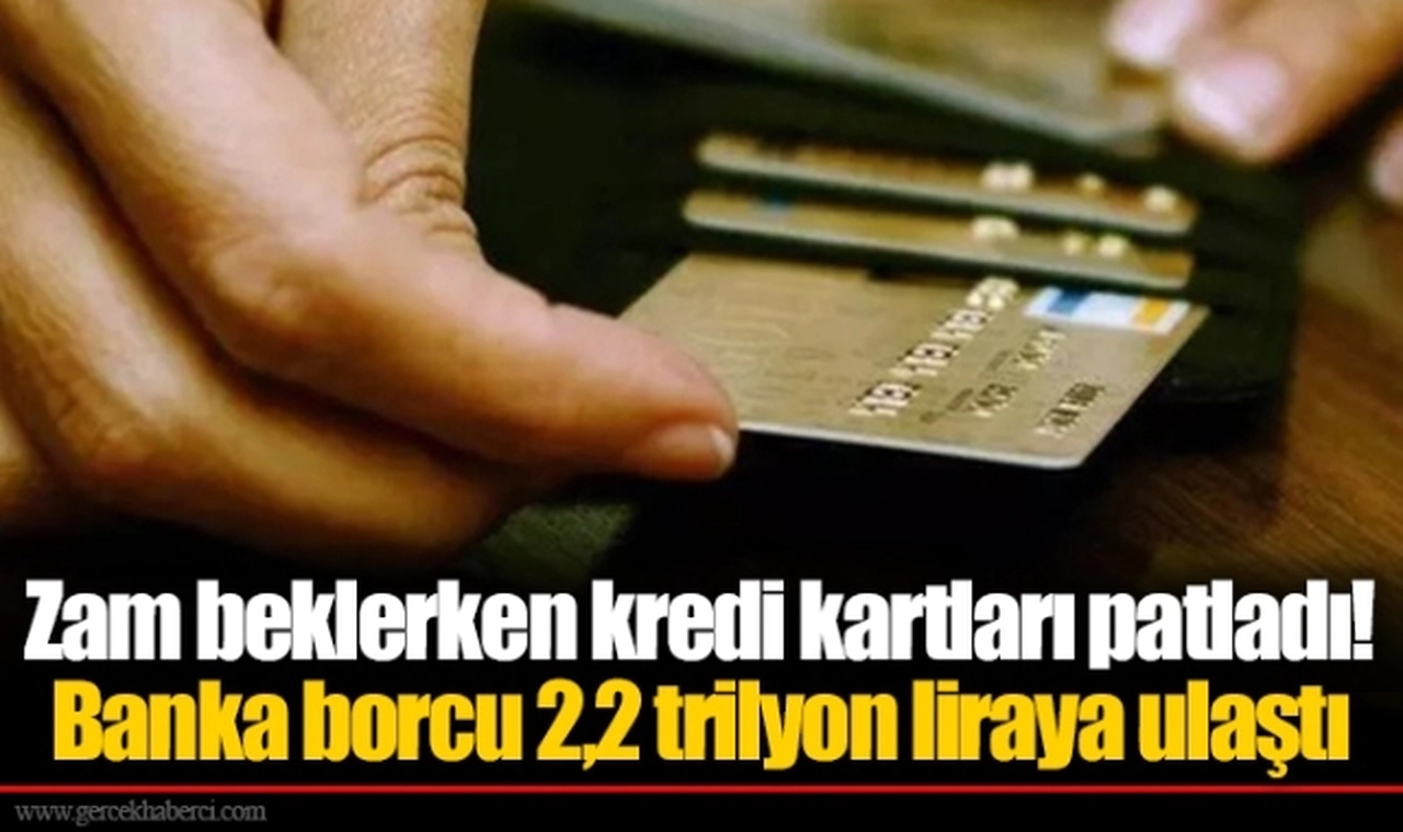 Zam beklerken kredi kartları patladı! Banka borcu 2,2 trilyon liraya ulaştı