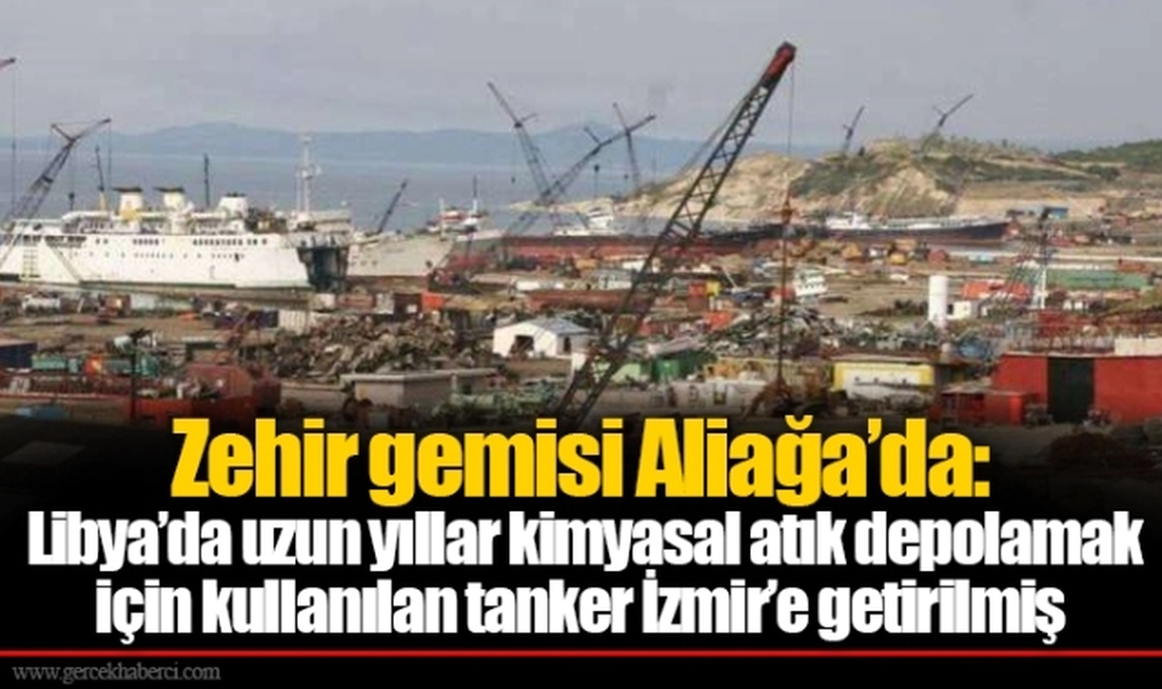 Zehir gemisi Aliağa’da: Libya’da uzun yıllar kimyasal atık depolamak için kullanılan tanker İzmir’e getirilmiş