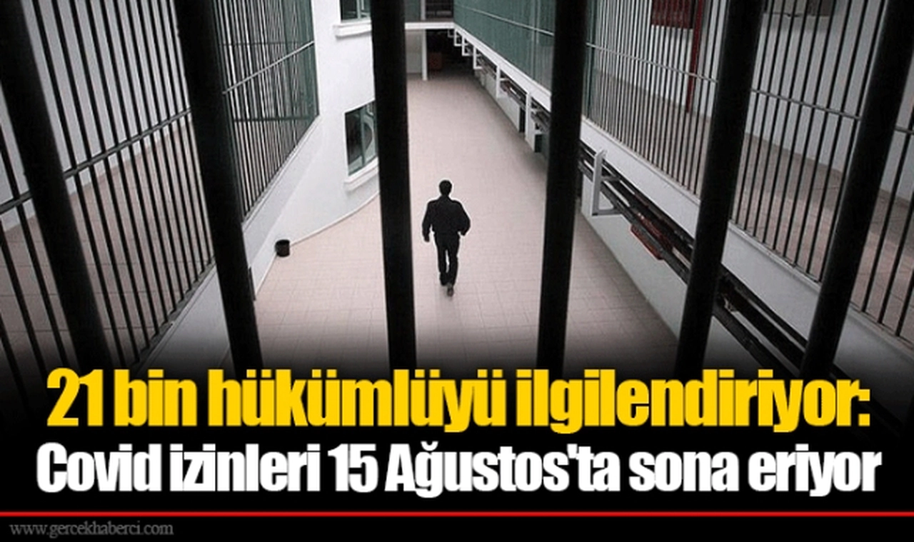 21 bin hükümlüyü ilgilendiriyor: Covid izinleri 15 Ağustos'ta sona eriyor