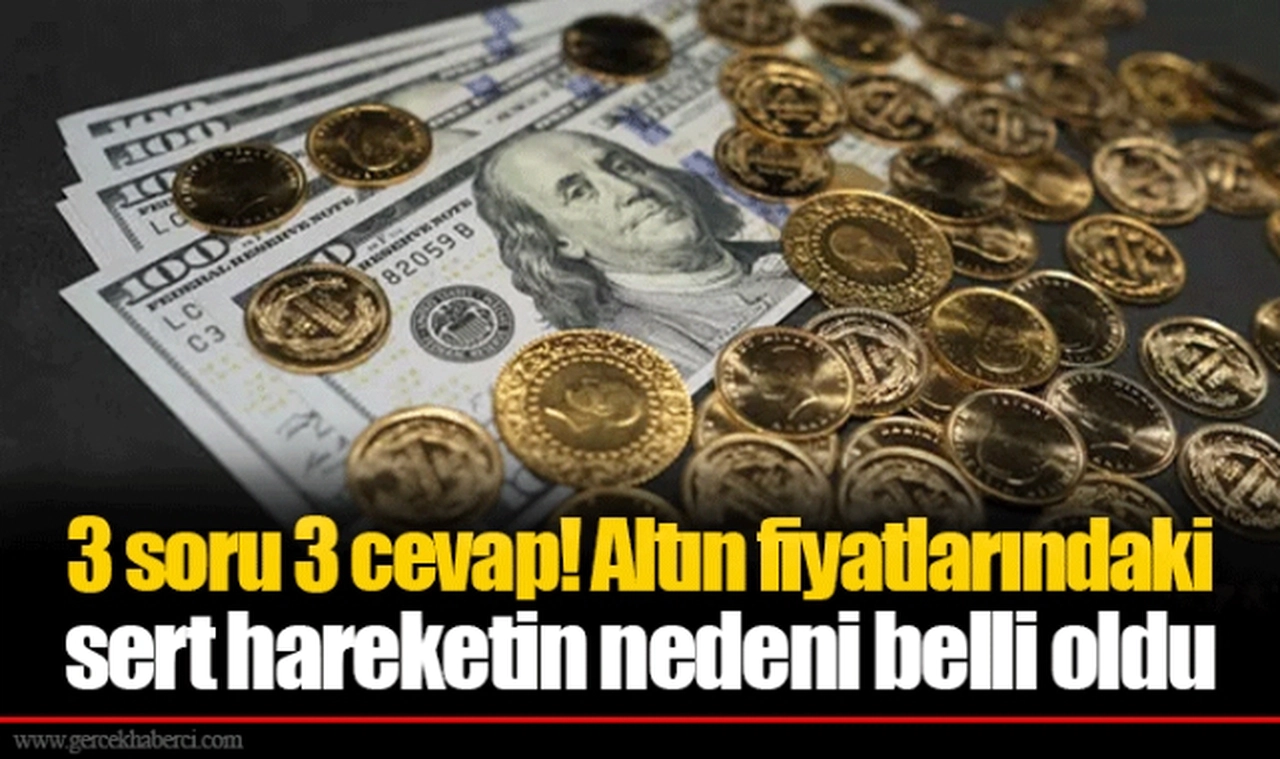3 soru 3 cevap! Altın fiyatlarındaki sert hareketin nedeni belli oldu