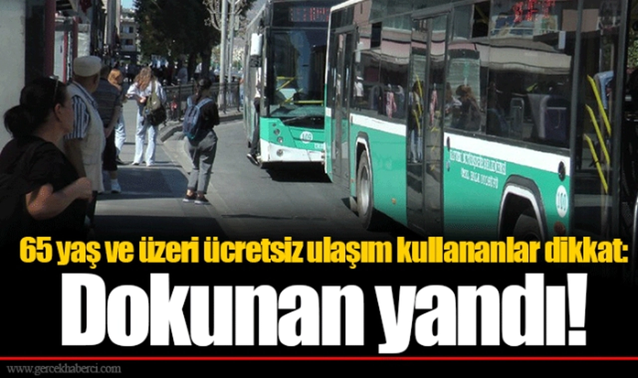 65 yaş ve üzeri ücretsiz ulaşım kullananlar dikkat: Dokunan yandı!