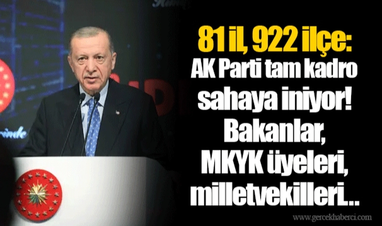 81 il, 922 ilçe: AK Parti tam kadro sahaya iniyor! Bakanlar, MKYK üyeleri, milletvekilleri...