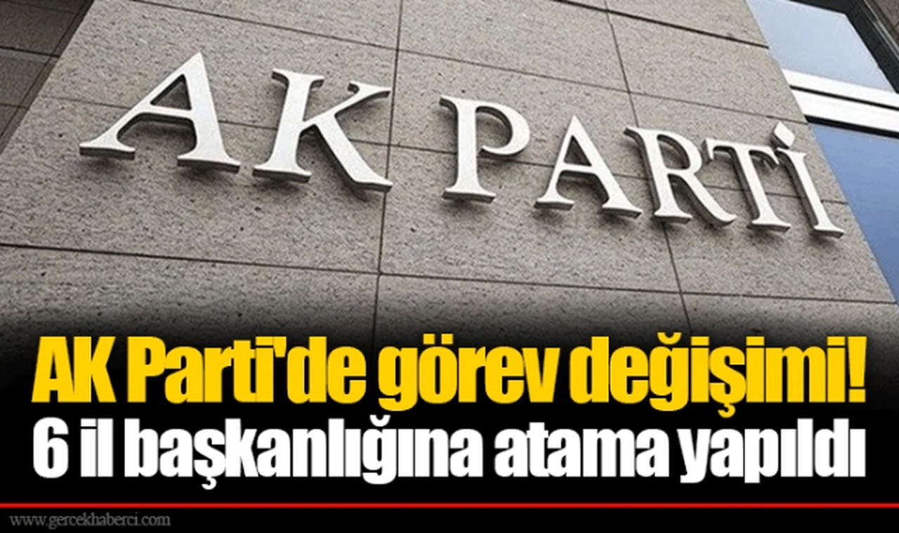 AK Parti'de görev değişimi! 6 il başkanlığına atama yapıldı
