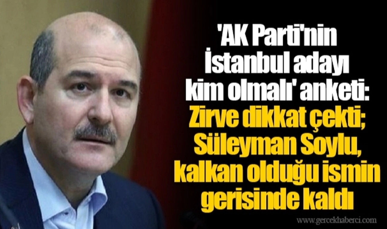'AK Parti'nin İstanbul adayı kim olmalı' anketi: Zirve dikkat çekti; Süleyman Soylu, kalkan olduğu ismin gerisinde kaldı