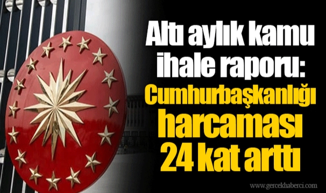 Altı aylık kamu ihale raporu: Cumhurbaşkanlığı harcaması 24 kat arttı