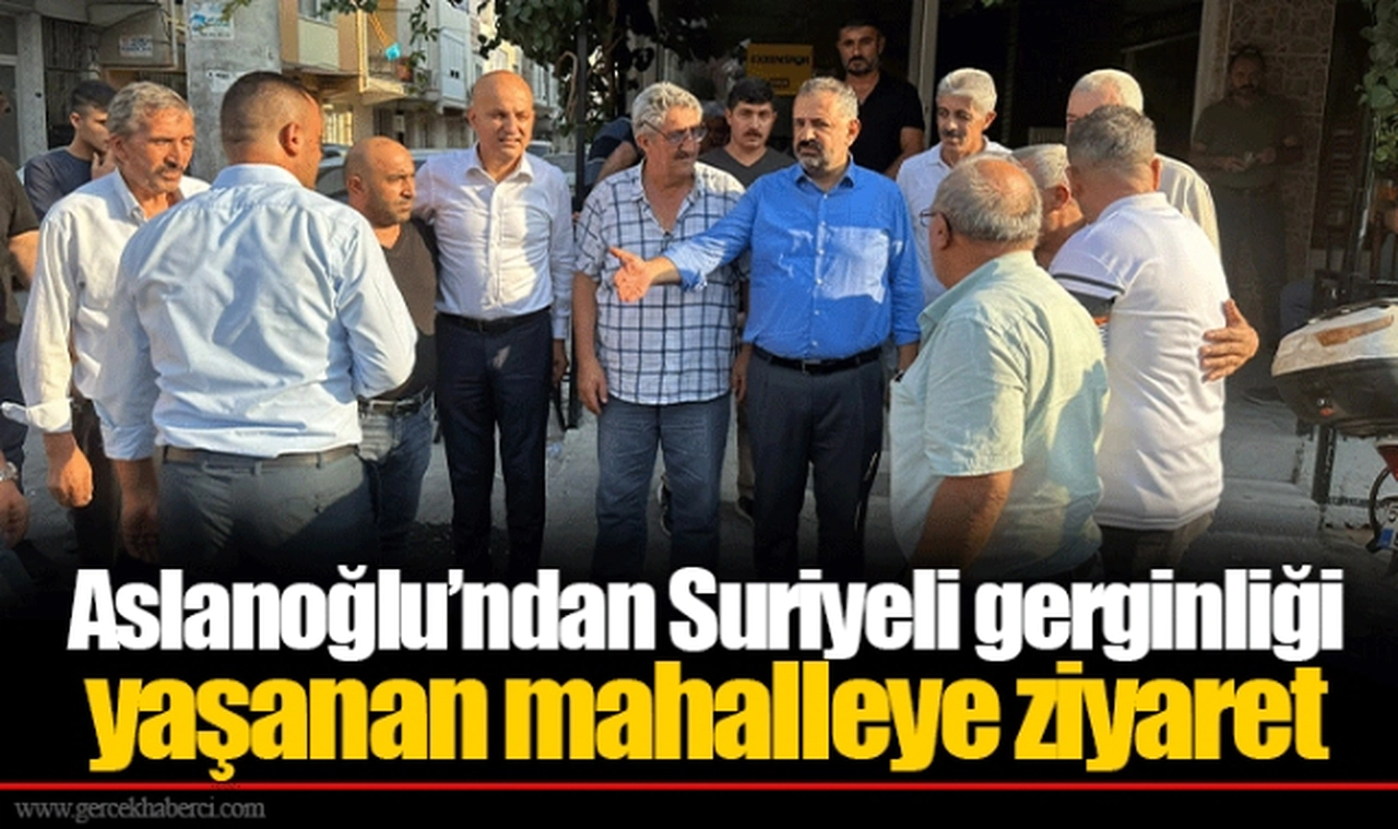 Aslanoğlu’ndan Suriyeli gerginliği yaşanan mahalleye ziyaret