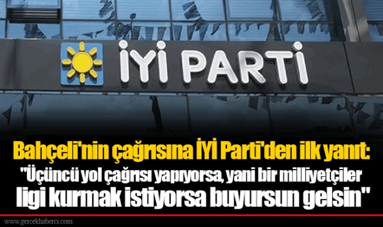 Bahçeli'nin çağrısına İYİ Parti'den ilk yanıt: "Üçüncü yol çağrısı yapıyorsa, yani bir milliyetçiler ligi kurmak istiyorsa buyursun gelsin"