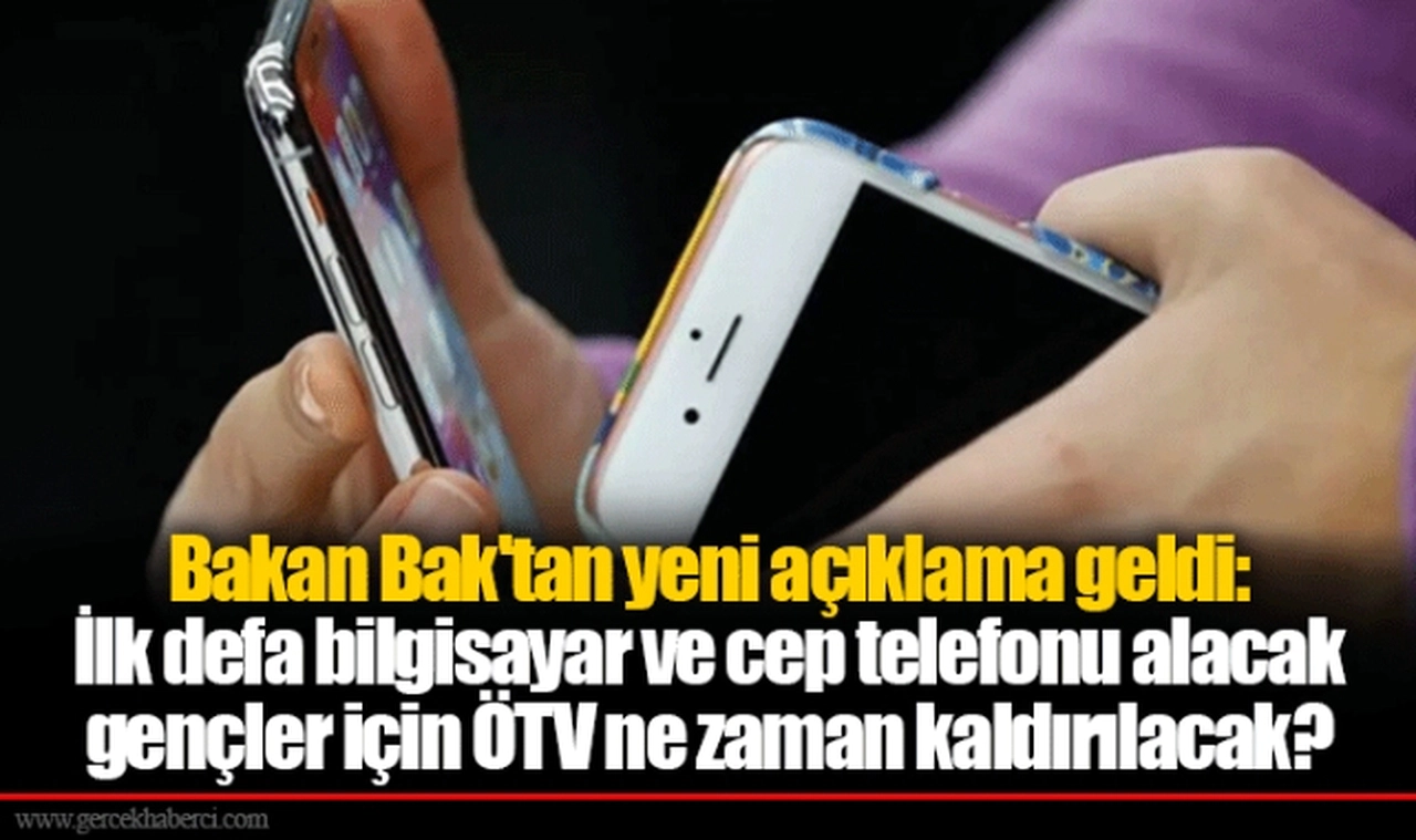 Bakan Bak'tan yeni açıklama geldi: İlk defa bilgisayar ve cep telefonu alacak gençler için ÖTV ne zaman kaldırılacak?