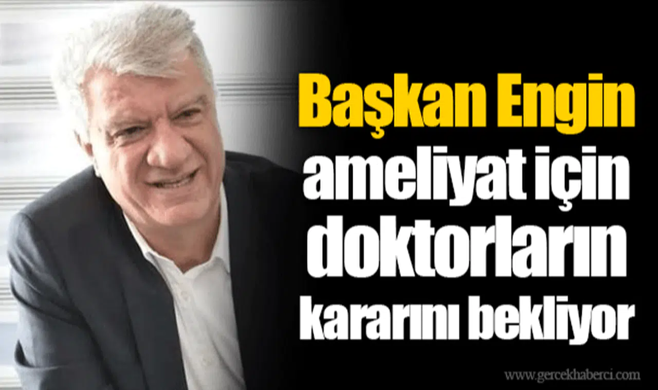 Başkan Engin ameliyat için doktorların kararını bekliyor