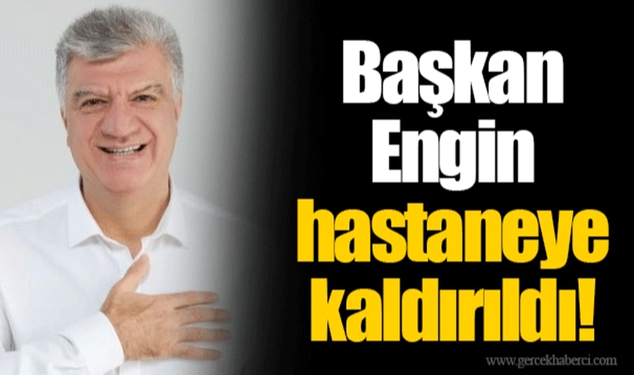 Başkan Engin hastaneye kaldırıldı!