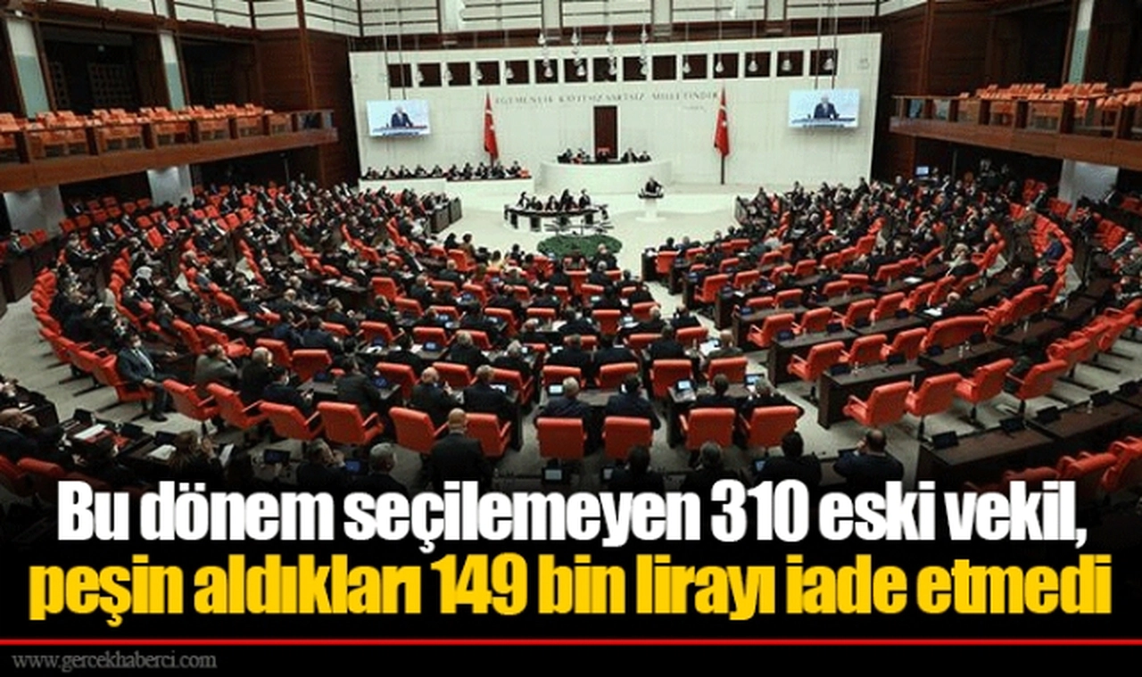 Bu dönem seçilemeyen 310 eski vekil, peşin aldıkları 149 bin lirayı iade etmedi