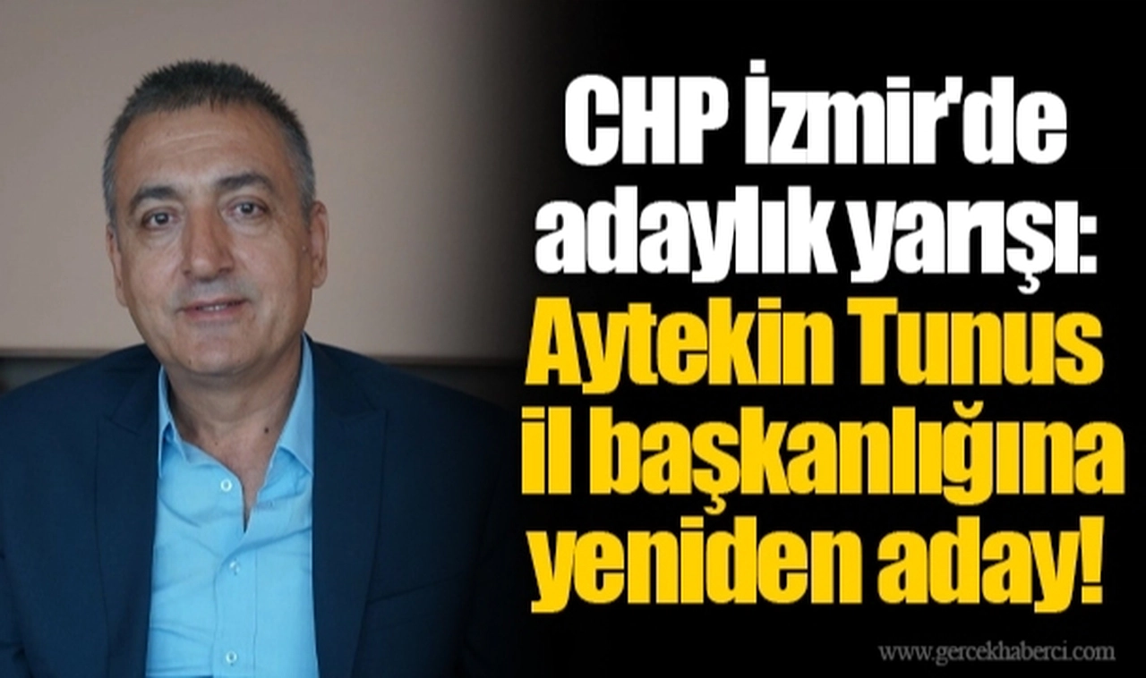CHP İzmir'de adaylık yarışı: Aytekin Tunus il başkanlığına yeniden aday!