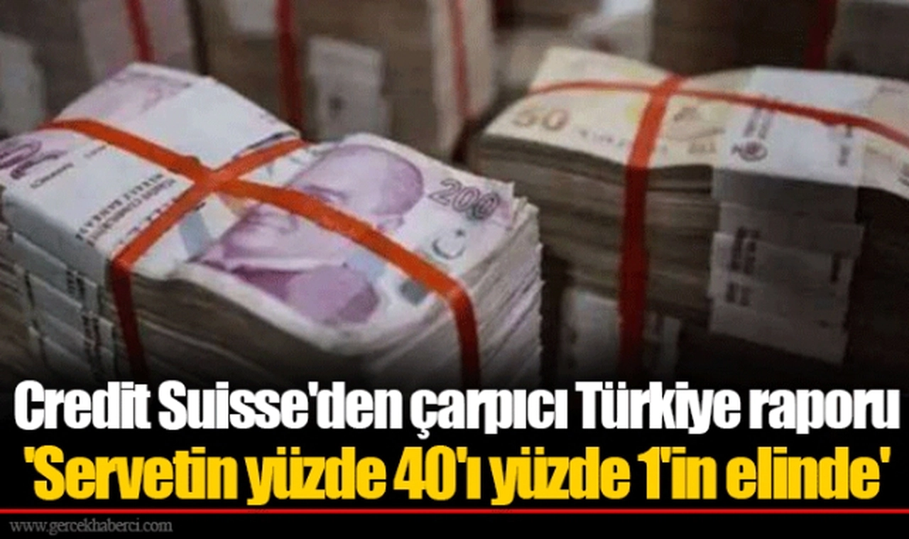 Credit Suisse'den çarpıcı Türkiye raporu  'Servetin yüzde 40'ı yüzde 1'in elinde'