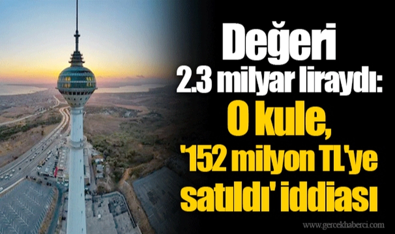 Değeri 2.3 milyar liraydı: O kule, '152 milyon TL'ye satıldı' iddiası