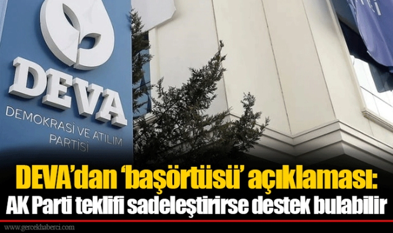 DEVA’dan ‘başörtüsü’ açıklaması:  AK Parti teklifi sadeleştirirse destek bulabilir