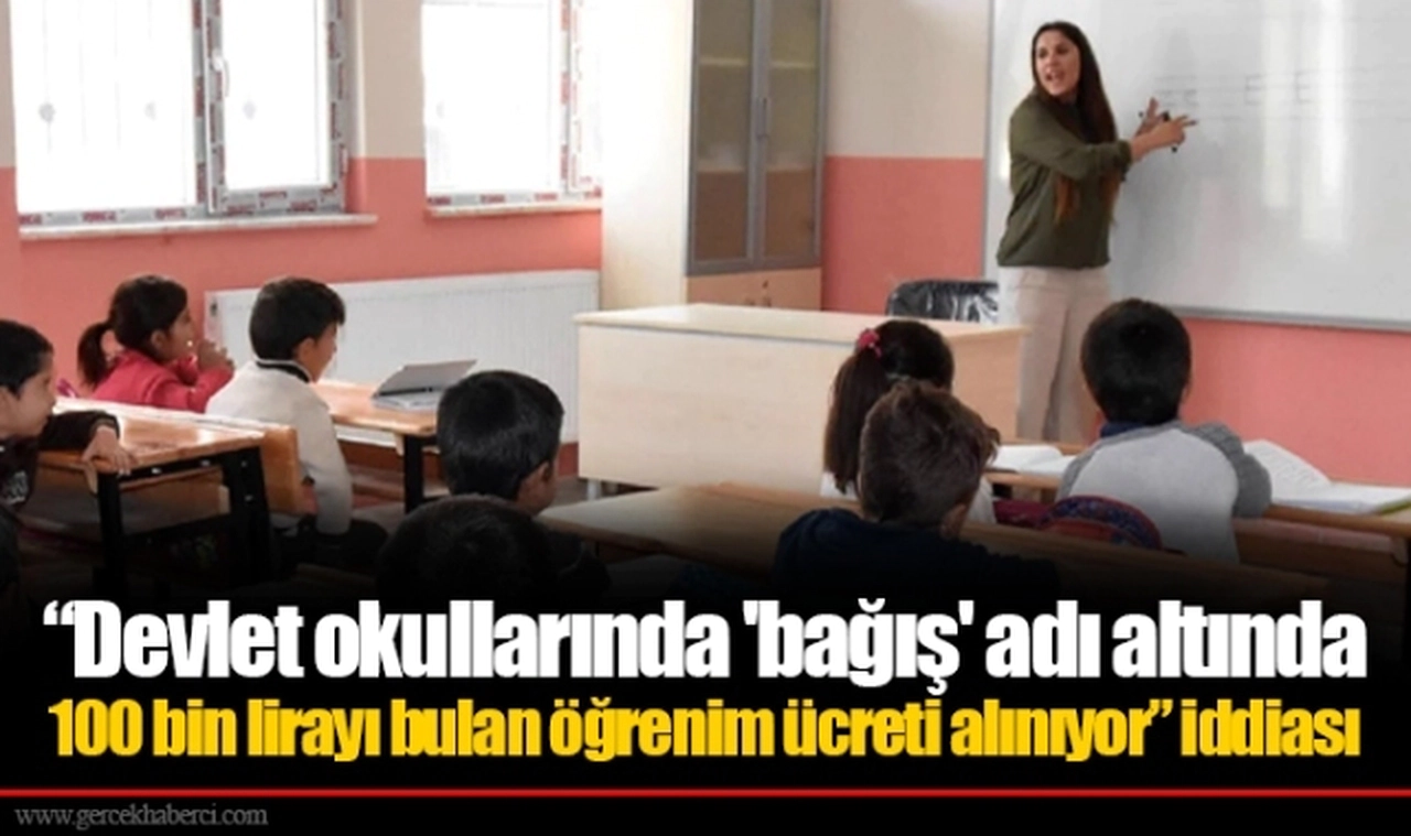“Devlet okullarında 'bağış' adı altında 100 bin lirayı bulan öğrenim ücreti alınıyor” iddiası