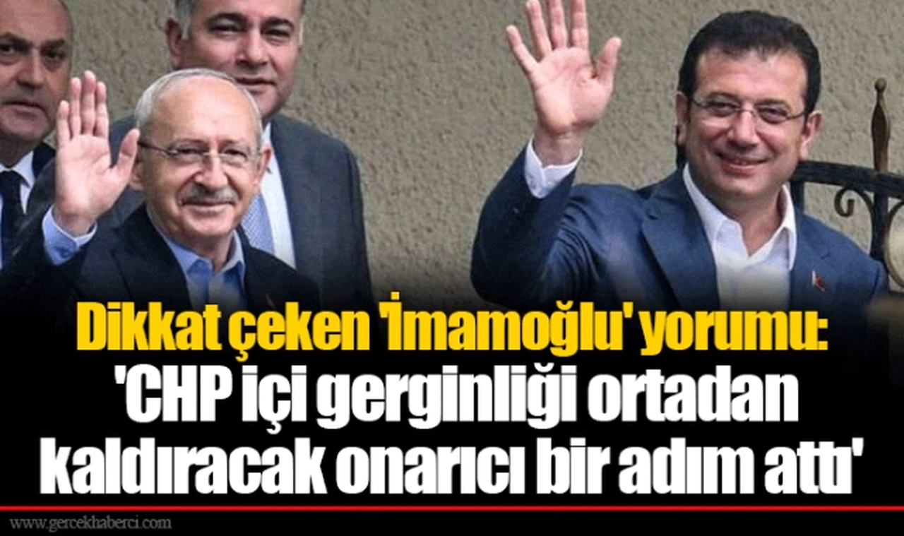 Dikkat çeken 'İmamoğlu' yorumu: 'CHP içi gerginliği ortadan kaldıracak onarıcı bir adım attı'